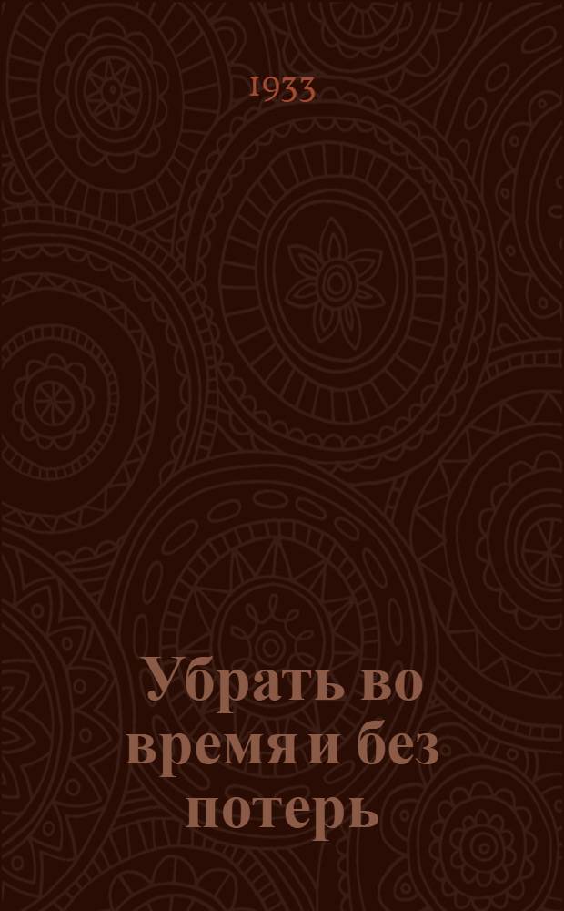 Убрать во время и без потерь : Очерки уборочной кампании в колхозе "Новая жизнь" Вачского района, Горьк. края
