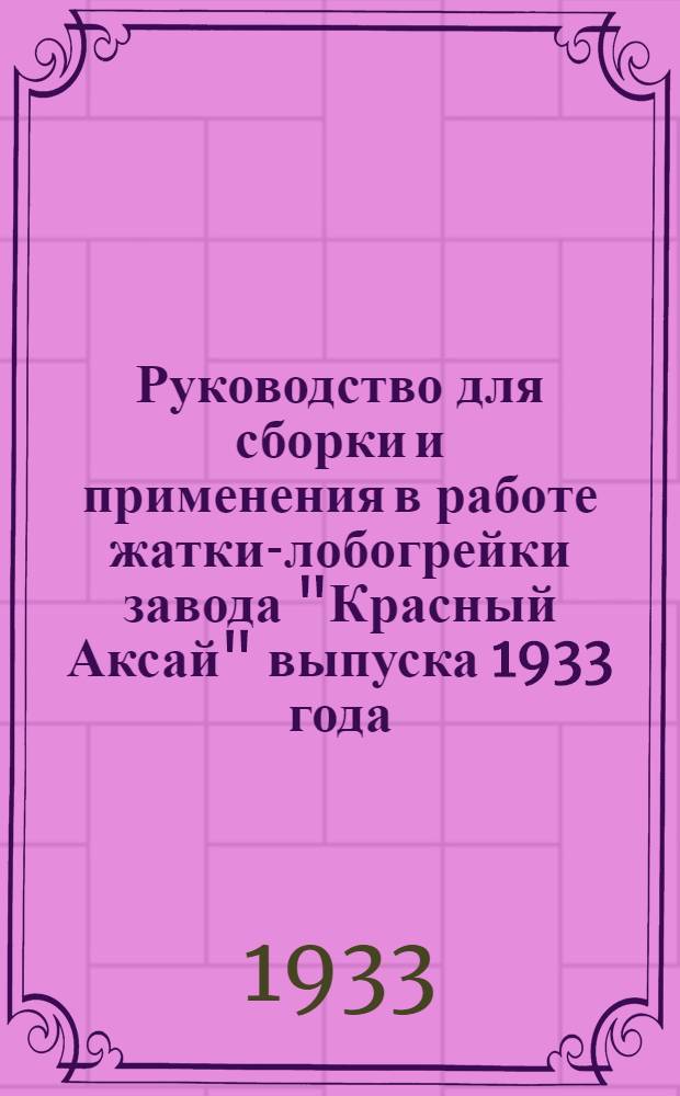 ... Руководство для сборки и применения в работе жатки-лобогрейки завода "Красный Аксай" выпуска 1933 года