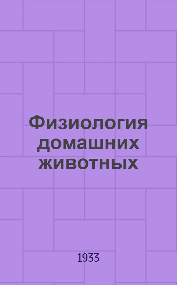 ... Физиология домашних животных : Допущено Ком-том по ВТО при ЦИК СССР в качестве учебника для животновод. вузов
