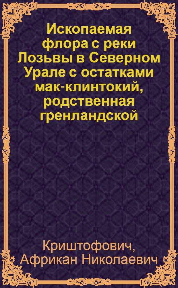 ... Ископаемая флора с реки Лозьвы в Северном Урале с остатками мак-клинтокий, родственная гренландской : С 9 табл..