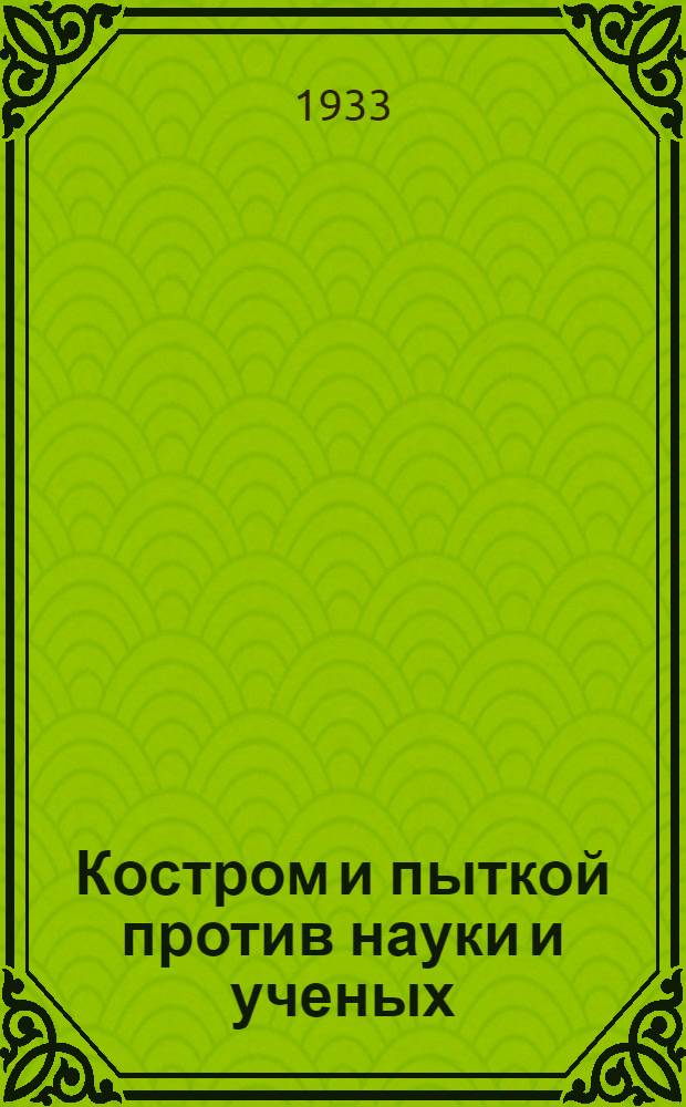 ... Костром и пыткой против науки и ученых : Популярный историч. очерк