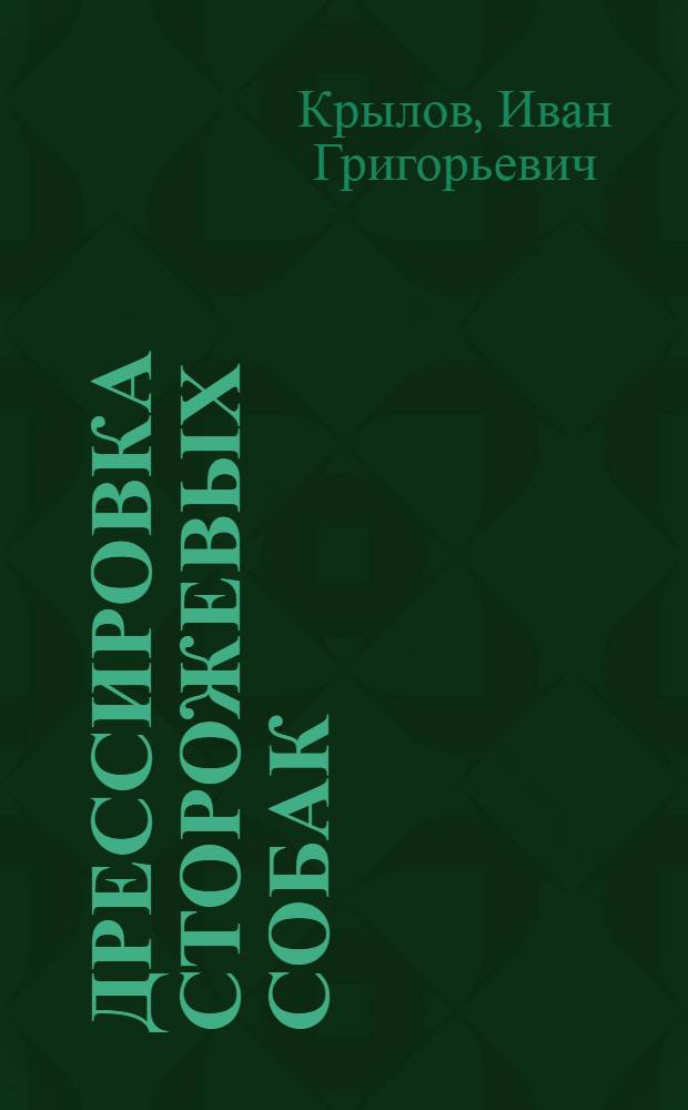 ... Дрессировка сторожевых собак : Руководство по выбору, обуч. и службе караульных, сторожевых и патрульных собак, применяемых при охране заводов, складов, совхозов, колхозов, фруктовых садов, огородов, ж.-д. и прочих сооружений и территорий : 76 рис. в тексте