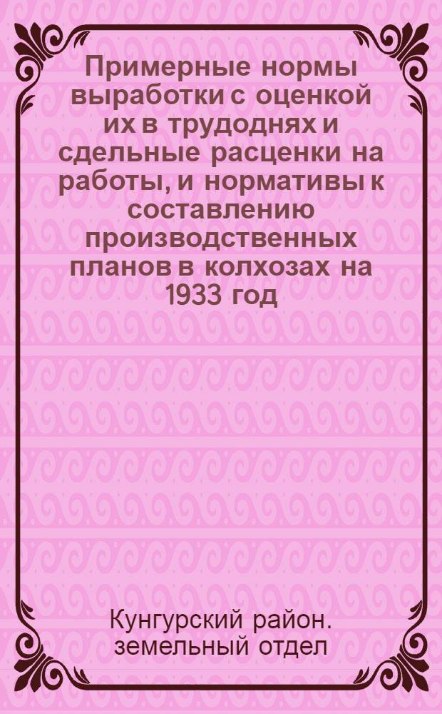 Примерные нормы выработки с оценкой их в трудоднях и сдельные расценки на работы, и нормативы к составлению производственных планов в колхозах на 1933 год