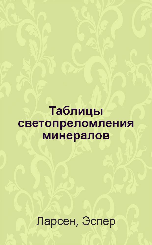 ... Таблицы светопреломления минералов : Извлечение из E. Larsen "The microscopic determination of the nonopaque minerals"