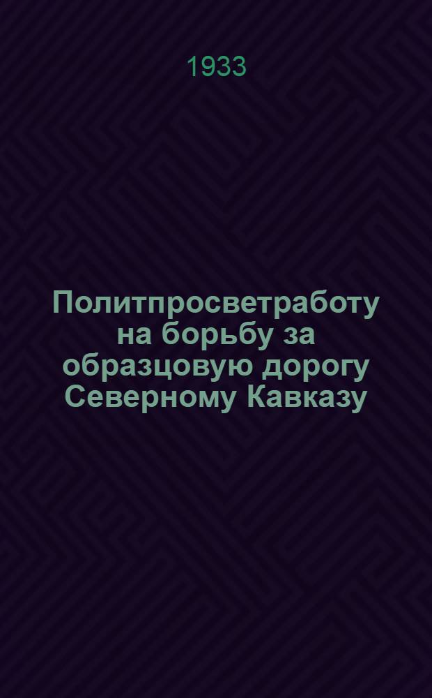 ... Политпросветработу на борьбу за образцовую дорогу Северному Кавказу