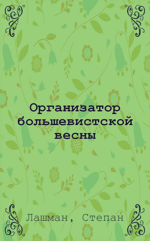 ... Организатор большевистской весны : (Колхоз. очерк)