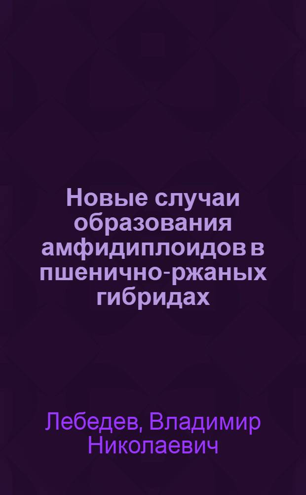 ... Новые случаи образования амфидиплоидов в пшенично-ржаных гибридах