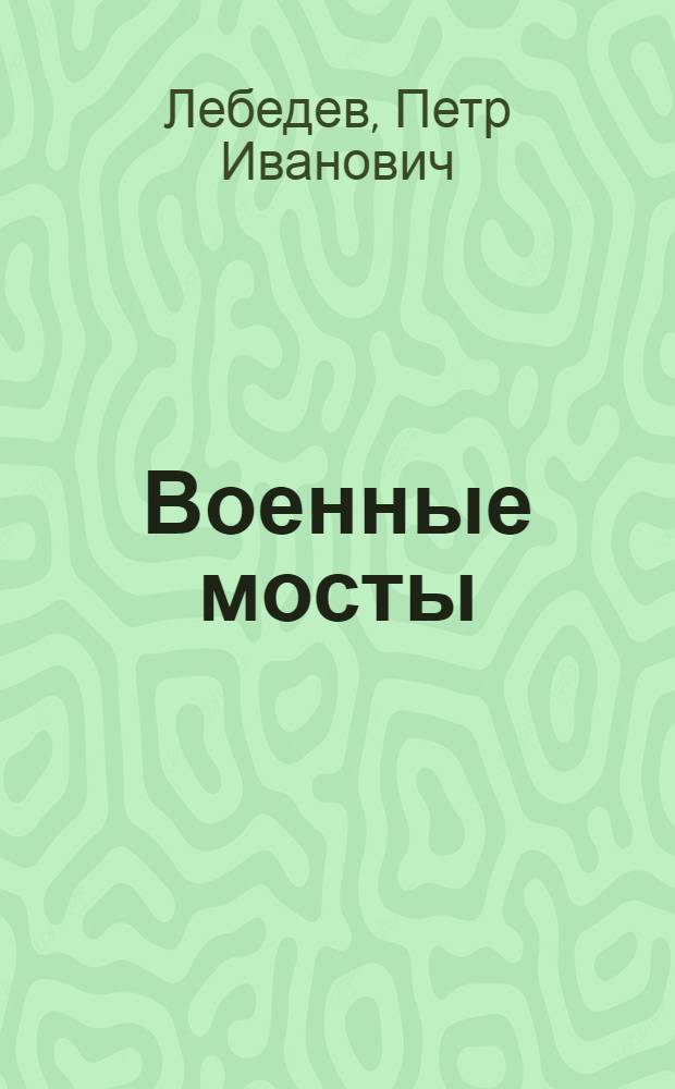 ... Военные мосты : Учебник для инженерных школ РККА : Утв. Комиссией по учебникам при РВС СССР в качестве учебника для инж. школ РККА..