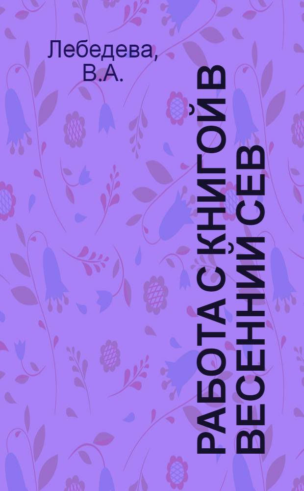 ... Работа с книгой в весенний сев : (Памятка для культармейцев, передвижников и книгонош)