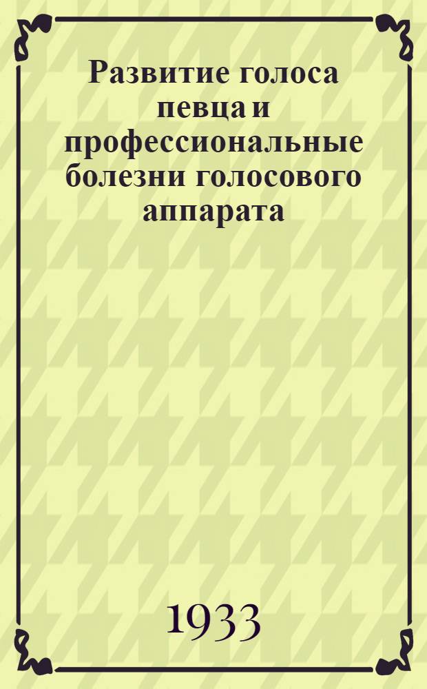 ... Развитие голоса певца и профессиональные болезни голосового аппарата : Науч. предпосылки к методике постановки голоса