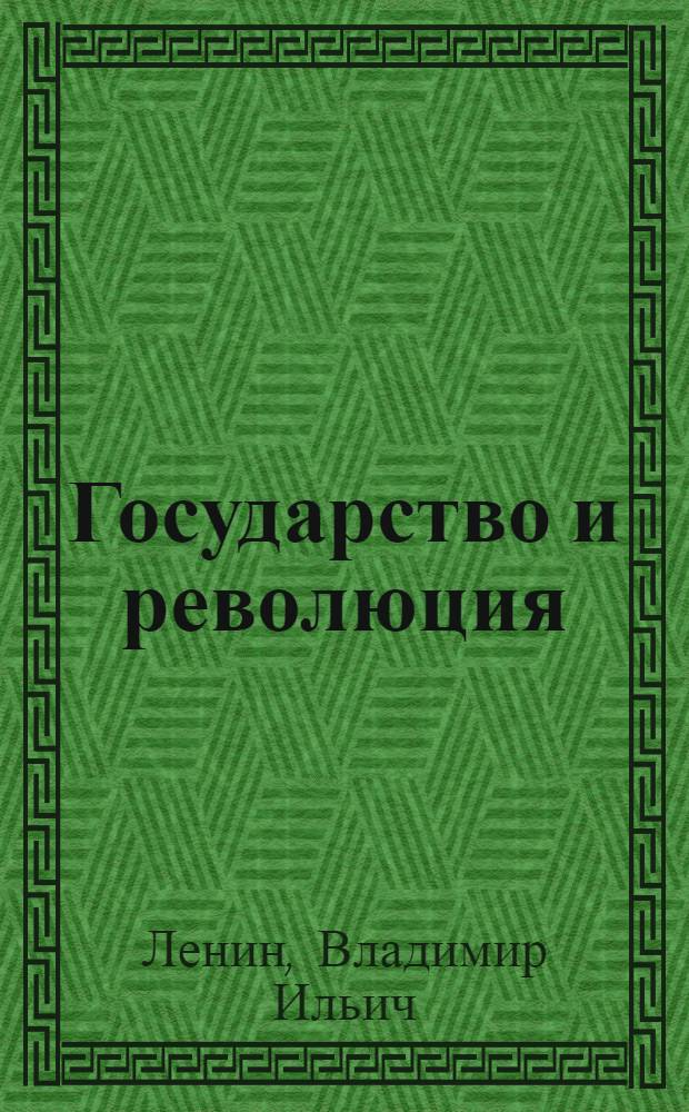 Государство и революция : Учение марксизма о государстве и задачи пролетариата в революции : С прил. лекции "О государстве"