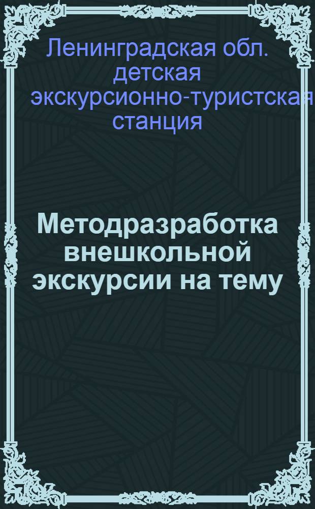 ... Методразработка внешкольной экскурсии на тему: "От царского Петербурга к социалистическому Ленинграду" : На правах рукописи