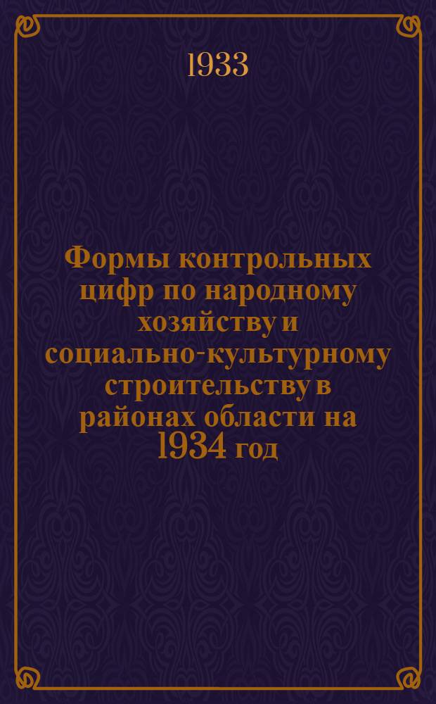 ... Формы контрольных цифр по народному хозяйству и социально-культурному строительству в районах области на 1934 год : (Для райпланов, район. ведомственных органов и сельсоветов)