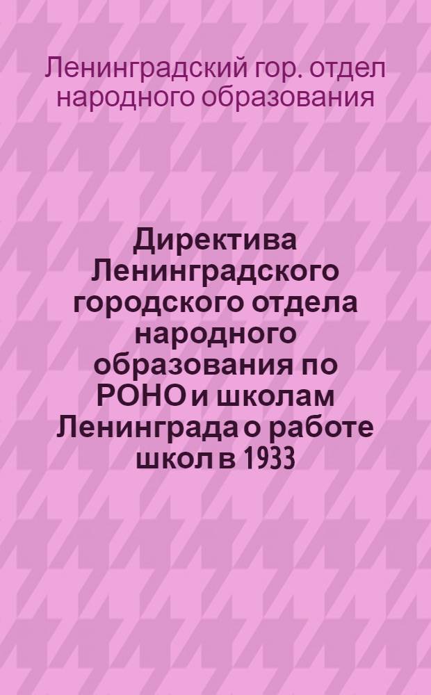 ... Директива Ленинградского городского отдела народного образования по РОНО и школам Ленинграда о работе школ в 1933/34 учебный год : На правах рукописи
