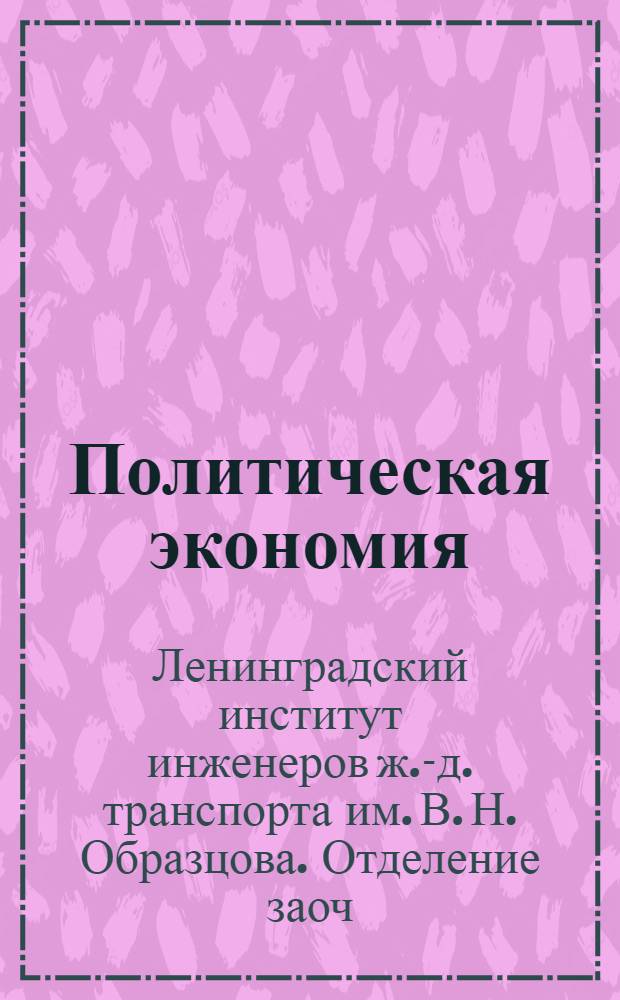... Политическая экономия : (Курс расчитан на 100 часов, 12 тем и 5 заданий)
