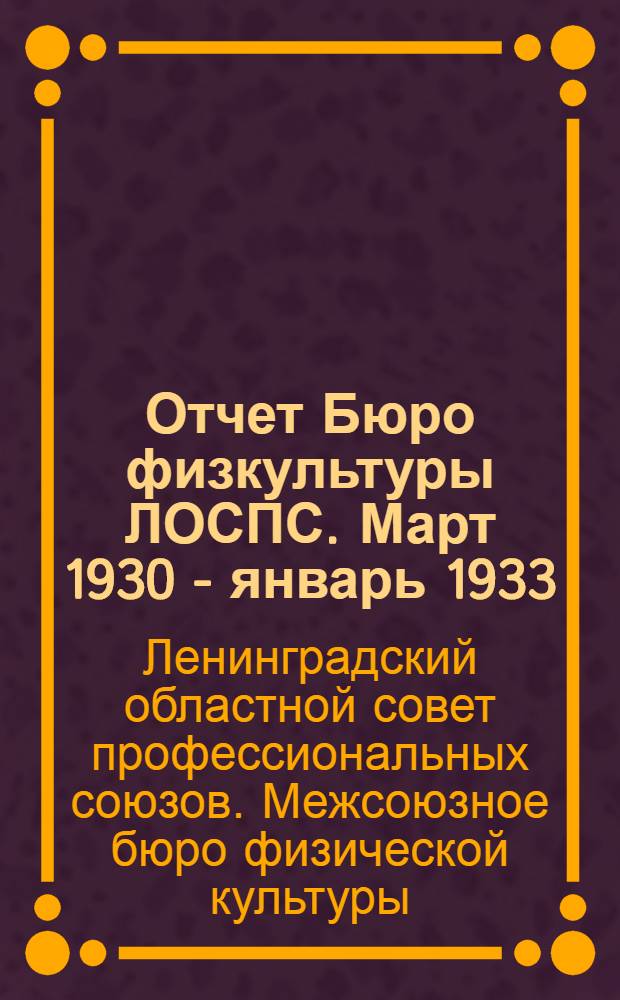 ... Отчет Бюро физкультуры ЛОСПС. Март 1930 - январь 1933 : 2 обл. физкульт. конф-ции ленингр. профсоюзов
