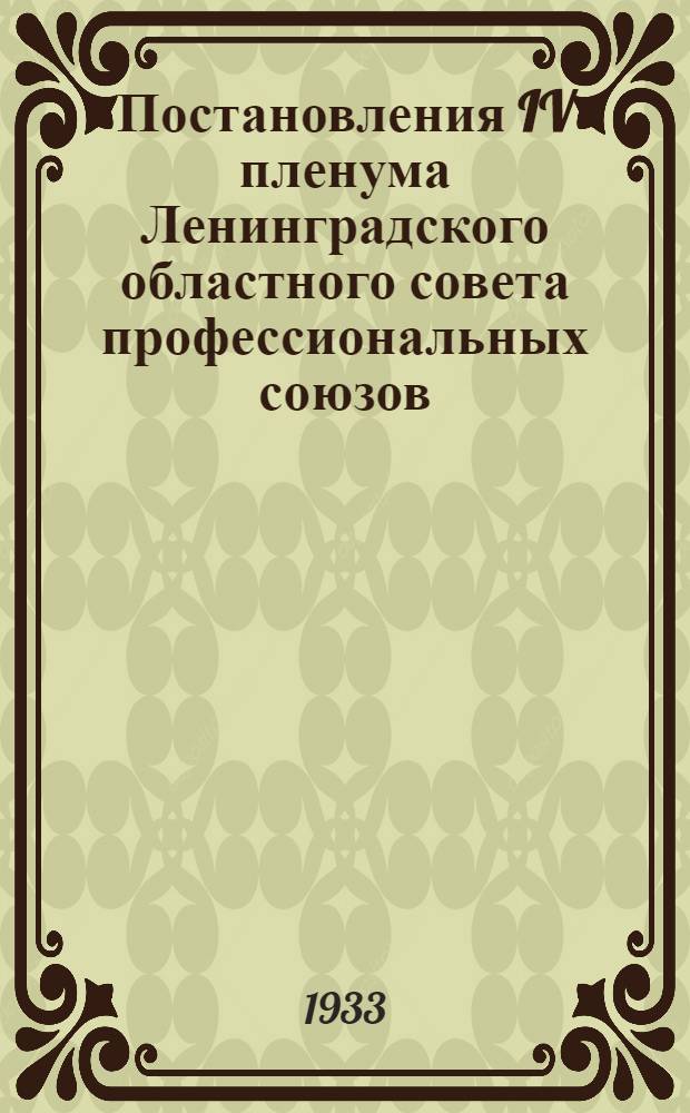 ... Постановления IV пленума Ленинградского областного совета профессиональных союзов. 21-23 февраля 1933 г.