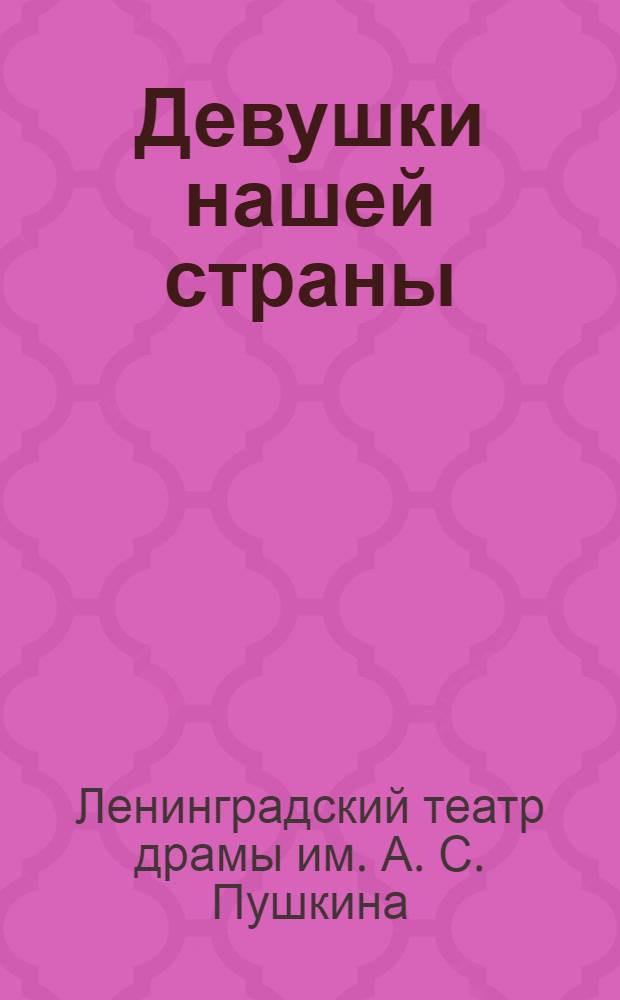 ... Девушки нашей страны = Дiвчата нашоi краiни : Пьеса в 4 д. : Премьера 25-26 мая 1933 г. : Сборник к постановке