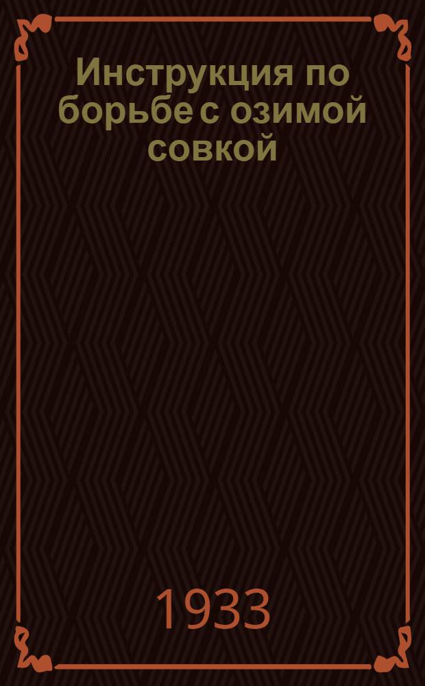 ... Инструкция по борьбе с озимой совкой (озимым червем) для Ленинградской области в 1933 г.