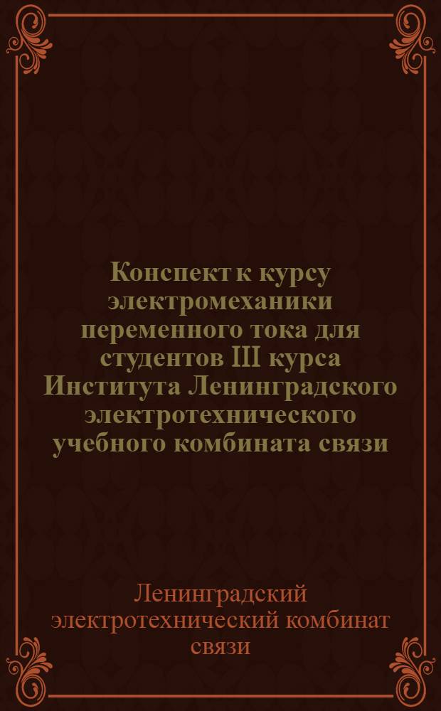 Конспект к курсу электромеханики переменного тока для студентов III курса Института Ленинградского электротехнического учебного комбината связи