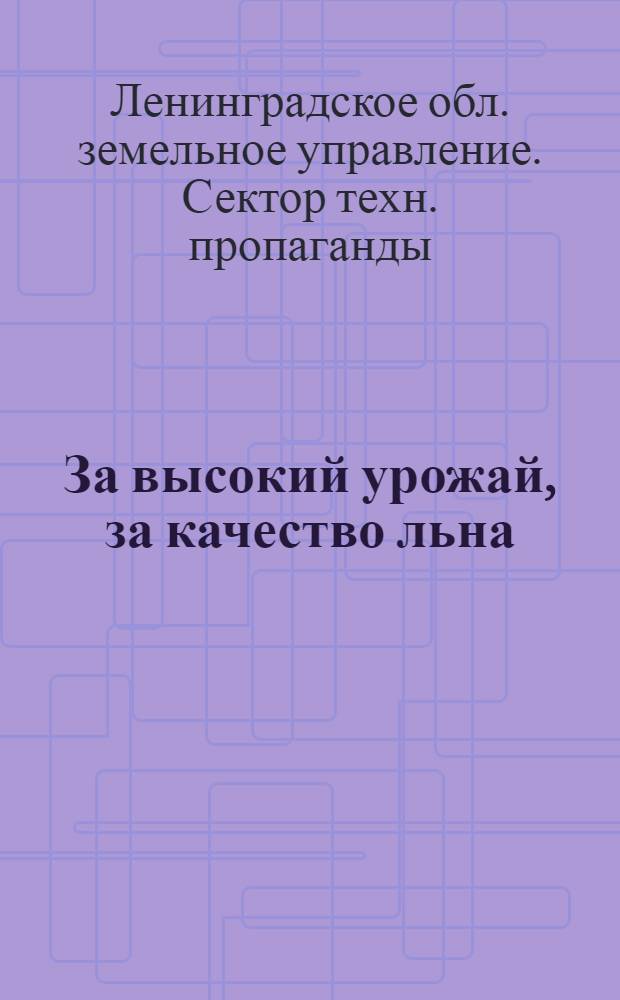 ... За высокий урожай, за качество льна : Агротехн. правила возделывания льна, уход за ним и первичной обработки его в Ленингр. обл