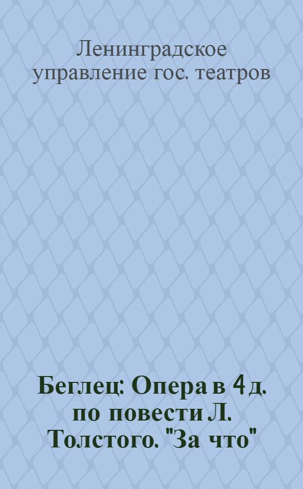 Беглец : Опера в 4 д. по повести Л. Толстого. "За что" : Краткое либретто
