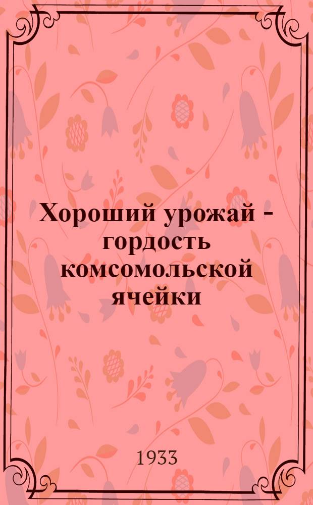 ... Хороший урожай - гордость комсомольской ячейки : Агропутевка комсомольским дозорам на весенний сев