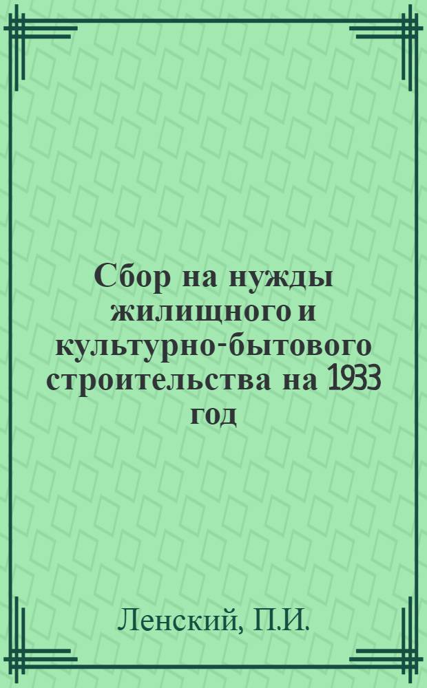Сбор на нужды жилищного и культурно-бытового строительства на 1933 год : (Материал для финактива села и города Горьк. края)