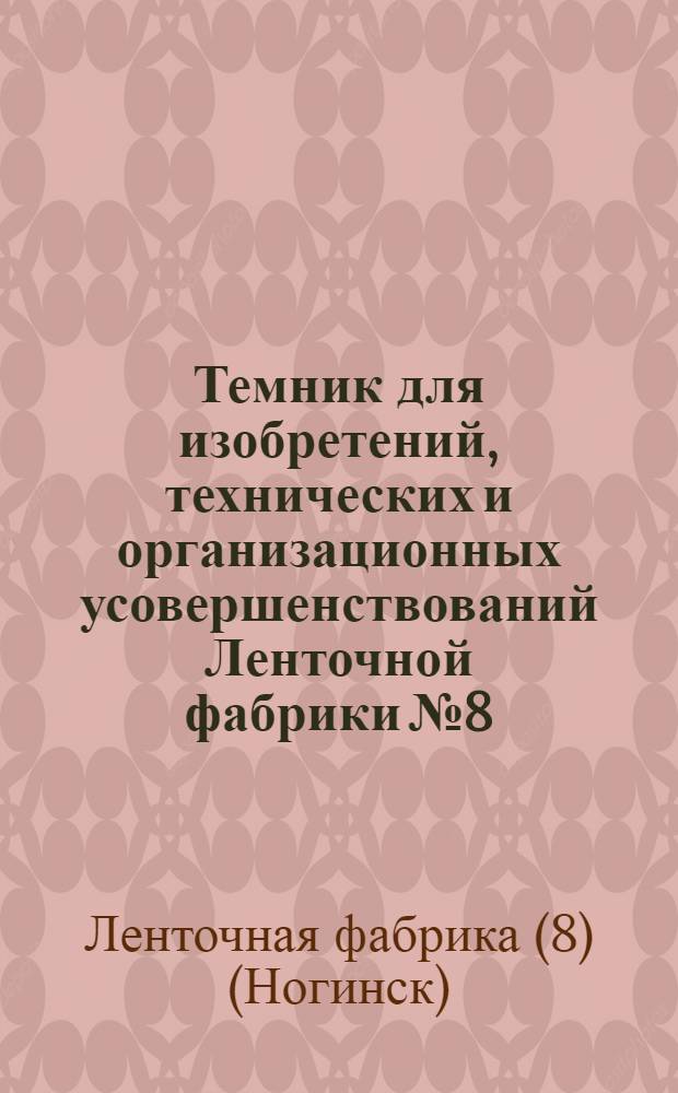 Темник для изобретений, технических и организационных усовершенствований Ленточной фабрики № 8