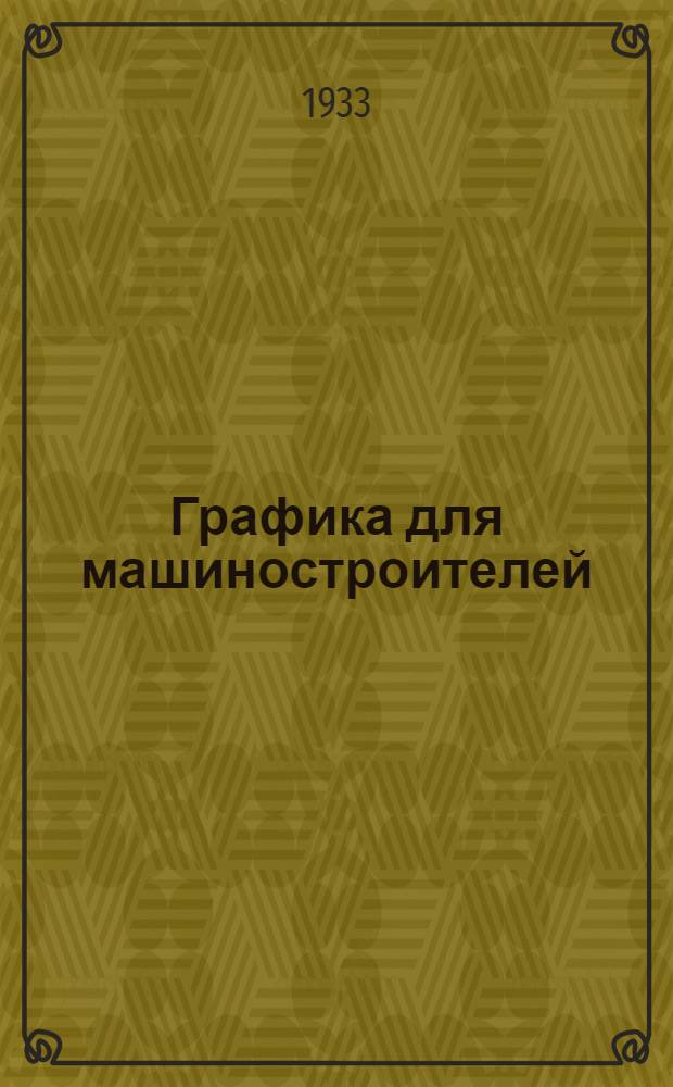 ... Графика для машиностроителей : (Для техникумов и втузов)