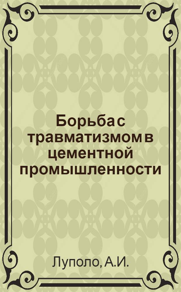 ... Борьба с травматизмом в цементной промышленности : (Обзор работ проведенных в 1933 г. И-том труда по борьбе с травматизмом в цементной пром-сти)