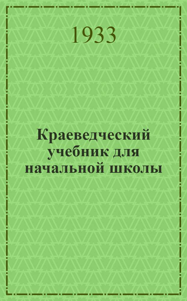 ... Краеведческий учебник для начальной школы : География. Обществоведение. Естествознание : 3 и 4 годы обуч..