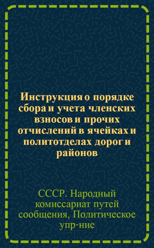 ... Инструкция о порядке сбора и учета членских взносов и прочих отчислений в ячейках и политотделах дорог и районов...