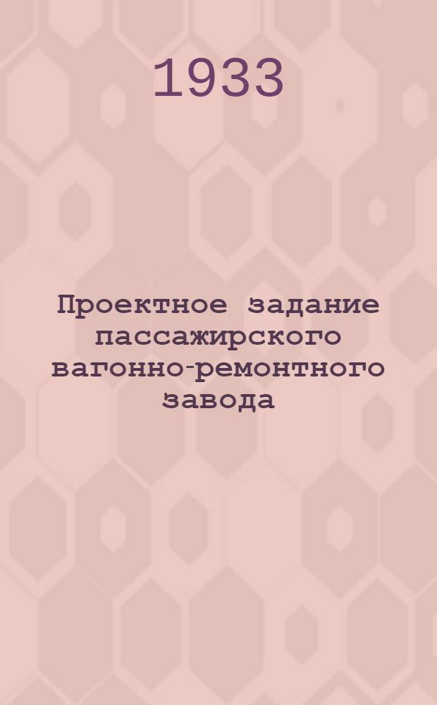 ... Проектное задание пассажирского вагонно-ремонтного завода : Сборно-пассажирский комбинат : Пояснит. записка : Технол. часть