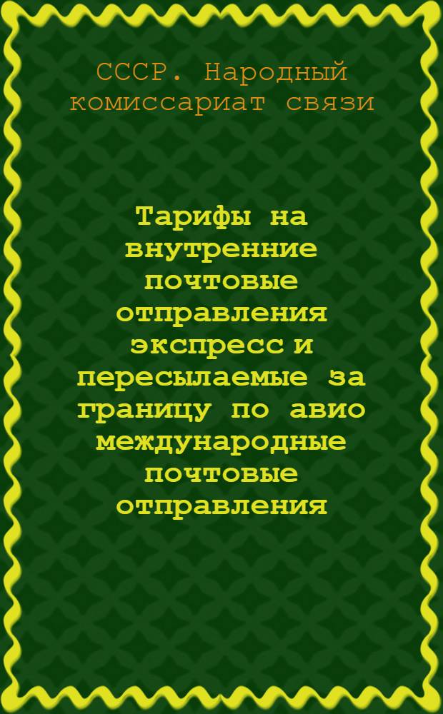 Тарифы на внутренние почтовые отправления экспресс и пересылаемые за границу по авио международные почтовые отправления : Введены в действие... 27 окт. 1933 г..