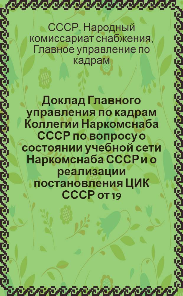 ... Доклад Главного управления по кадрам Коллегии Наркомснаба СССР по вопросу о состоянии учебной сети Наркомснаба СССР и о реализации постановления ЦИК СССР от 19/IX 1932 года "Об учебных программах и о режиме в высшей школе и техникумах"