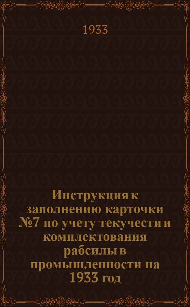 ... Инструкция к заполнению карточки № 7 по учету текучести и комплектования рабсилы в промышленности на 1933 год