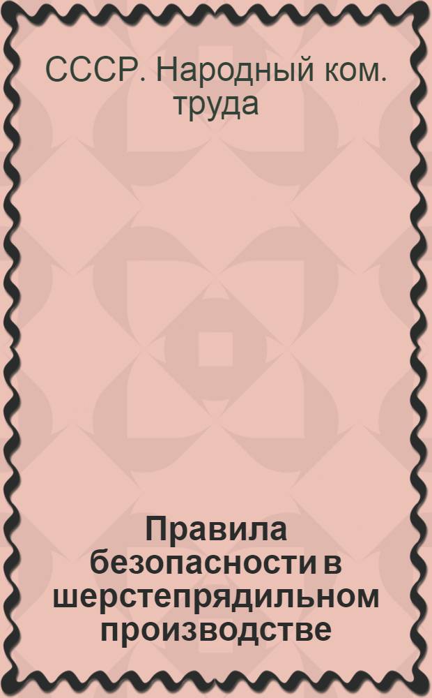 ... Правила безопасности в шерстепрядильном производстве : (Обязательное постановление НКТ СССР 23 апр. 1933 г. № 47)