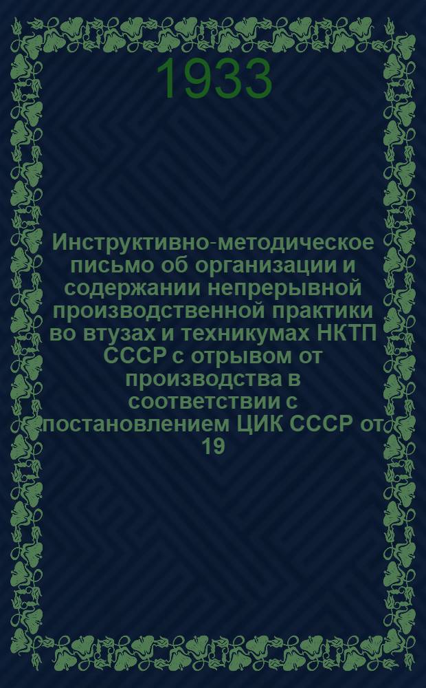 ... Инструктивно-методическое письмо об организации и содержании непрерывной производственной практики во втузах и техникумах НКТП СССР с отрывом от производства в соответствии с постановлением ЦИК СССР от 19/IX-32 г.