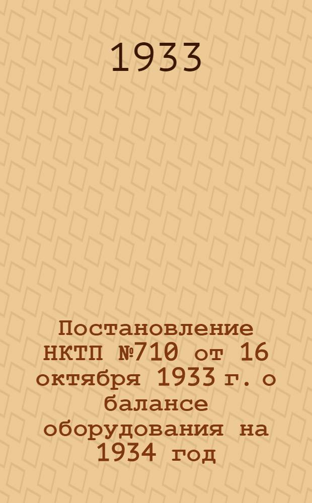 ... Постановление НКТП № 710 от 16 октября 1933 г. о балансе оборудования на 1934 год