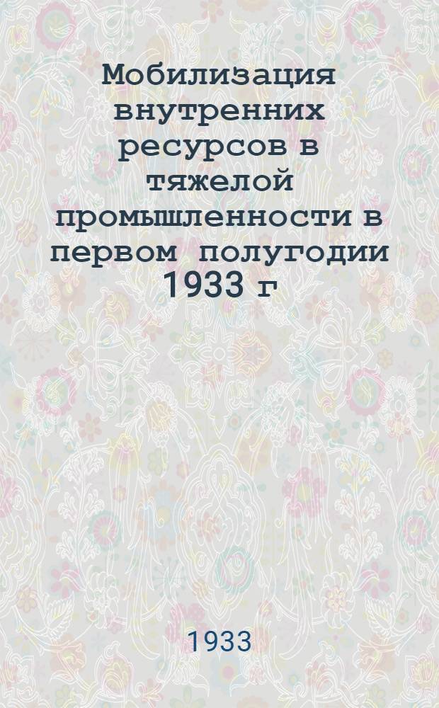 ... Мобилизация внутренних ресурсов в тяжелой промышленности в первом полугодии 1933 г.