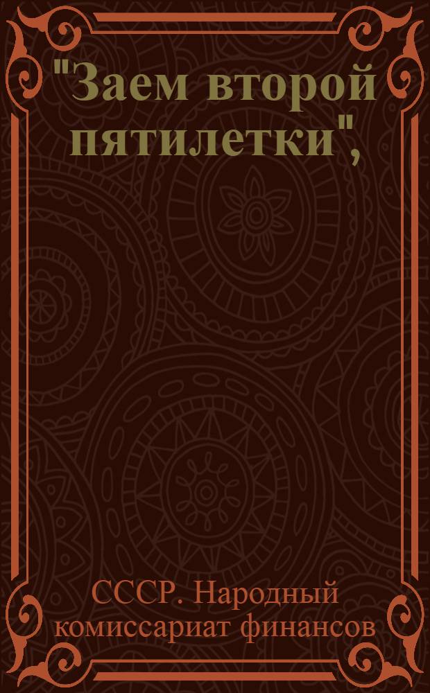 ... "Заем второй пятилетки", (выпуск первого года) : Материалы для докладов и бесед на рабочих собраниях, политднях и по масс.-разъяснительной работе в городе..