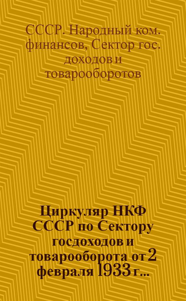 Циркуляр НКФ СССР по Сектору госдоходов и товарооборота от 2 февраля 1933 г... : О проверке расчетов и отчетов плательщиков налога с оборота и бюджетных наценок