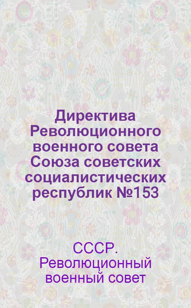 Директива Революционного военного совета Союза советских социалистических республик № 153/2311 от 23 ноября 1933 года : (Инструкция по составлению предварительных отчетных данных по строительству РККА за 1933 г.)