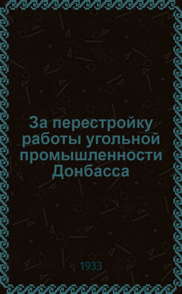 За перестройку работы угольной промышленности Донбасса : Постановления СНК СССР и ЦК ВКП(б)