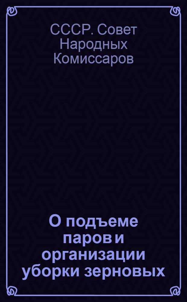 О подъеме паров и организации уборки зерновых : Постановление СНК СССР и ЦК ВКП(б)