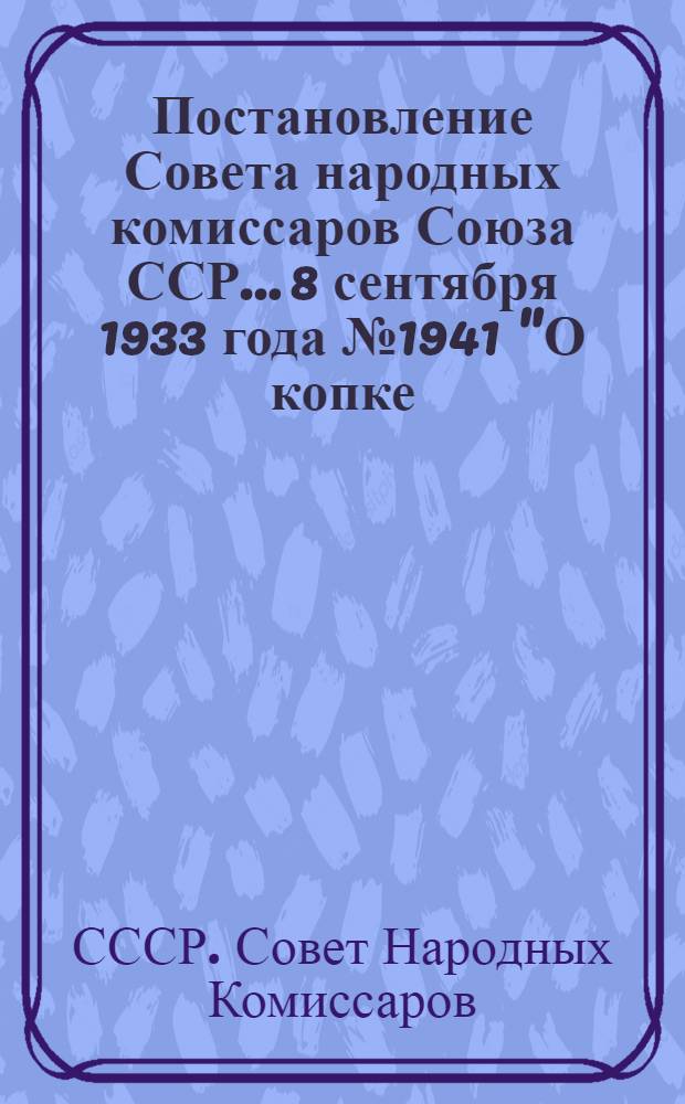 Постановление Совета народных комиссаров Союза ССР... 8 сентября 1933 года № 1941 "О копке, возке и сдаче сахарной свеклы" [и постановления Народного комитета снабжения СССР о заготовке, копке, возке и сдаче сахарным заводам свеклы свеклосовхозами Главсахара]