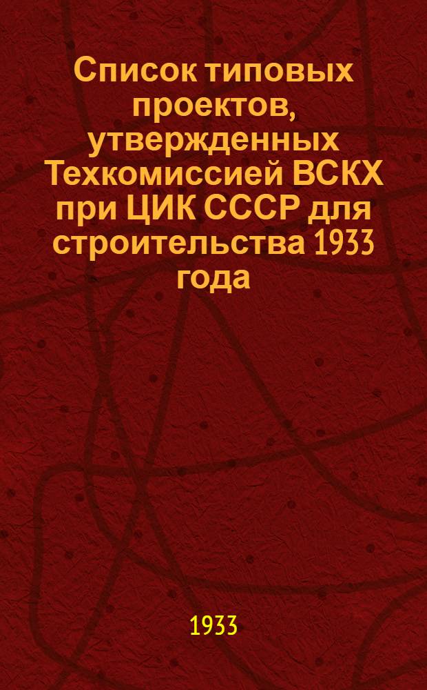 ... Список типовых проектов, утвержденных Техкомиссией ВСКХ при ЦИК СССР для строительства 1933 года...