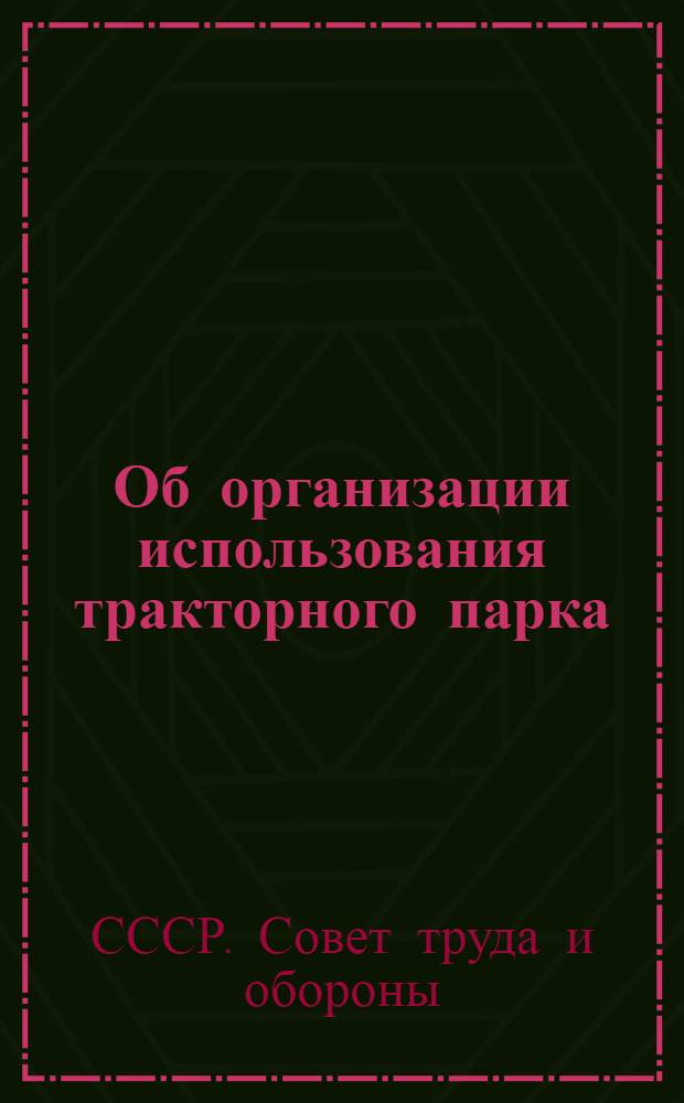 ... Об организации использования тракторного парка : Постановление Совета труда и обороны. № 827, 21 сент. 1933 г