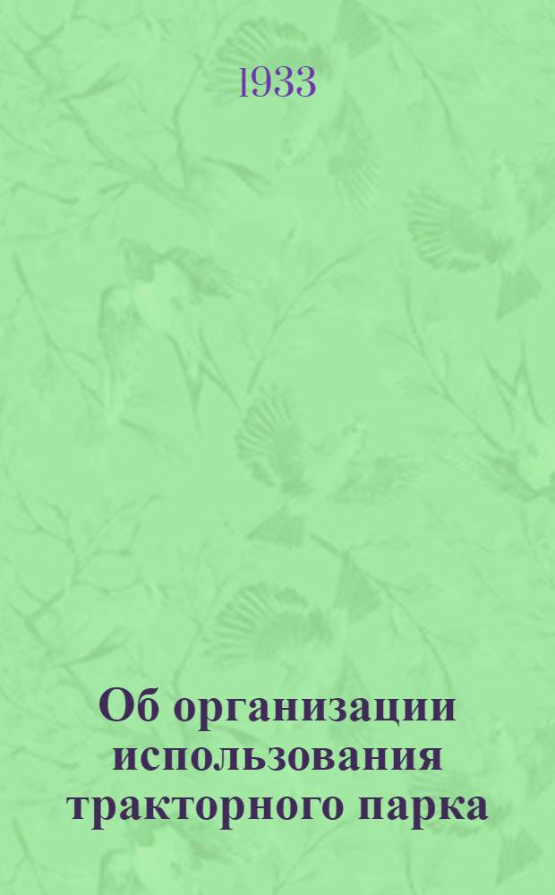 Об организации использования тракторного парка : Постановление Совета труда и обороны от 21 сент. 1933 г. и др. материалы